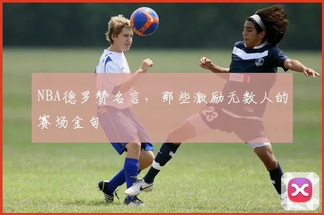 NBA德罗赞名言，那些激励无数人的赛场金句