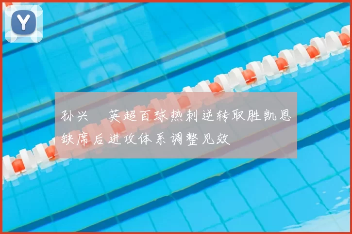 孙兴慜英超百球热刺逆转取胜凯恩缺席后进攻体系调整见效